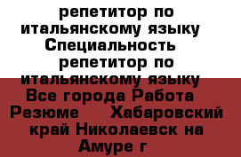 репетитор по итальянскому языку › Специальность ­ репетитор по итальянскому языку - Все города Работа » Резюме   . Хабаровский край,Николаевск-на-Амуре г.